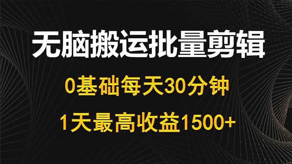 每天30分钟,0基础无脑搬运批量剪辑,1天最高收益1500+网赚项目-副业赚钱-互联网创业-资源整合众享汇研习社