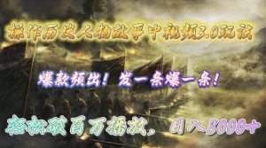 操作历史人物故事中视频3.0玩法,发一条爆一条!轻松破百万播放,日入8000+网赚项目-副业赚钱-互联网创业-资源整合众享汇研习社