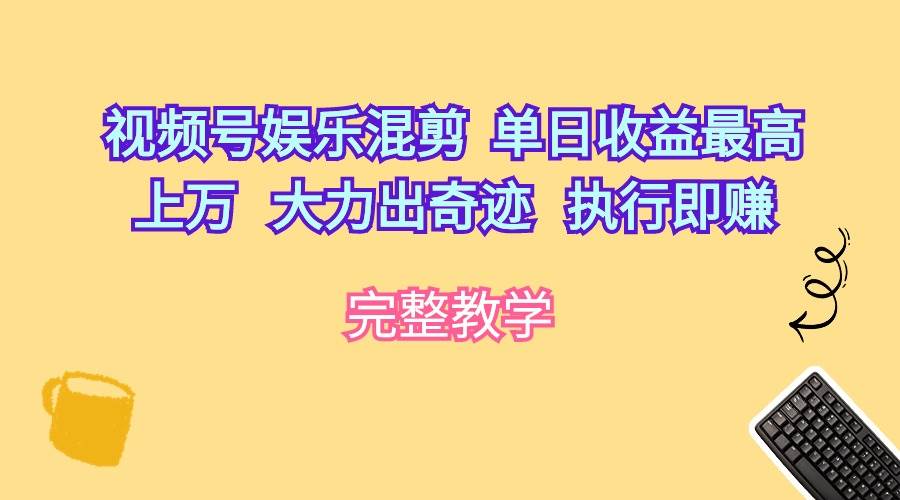 视频号娱乐混剪  单日收益最高上万   大力出奇迹   执行即赚网赚项目-副业赚钱-互联网创业-资源整合众享汇研习社