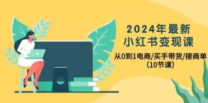 2024年最新小红书变现课，从0到1电商/买手带货/接商单（10节课）网赚项目-副业赚钱-互联网创业-资源整合众享汇研习社