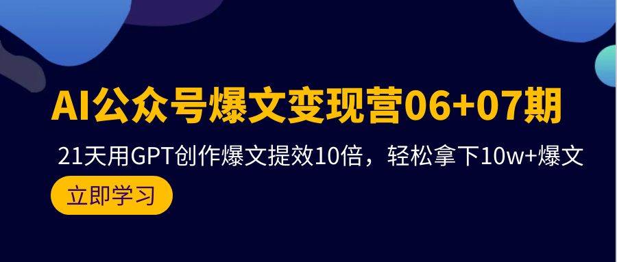 AI公众号爆文变现营06+07期,21天用GPT创作爆文提效10倍,轻松拿下10w+爆文网赚项目-副业赚钱-互联网创业-资源整合众享汇研习社