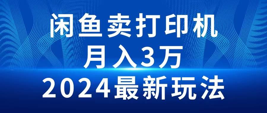 2024闲鱼卖打印机,月入3万2024最新玩法网赚项目-副业赚钱-互联网创业-资源整合众享汇研习社