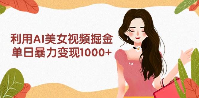 利用AI美女视频掘金,单日暴力变现1000+,多平台高收益,小白跟着干就完…网赚项目-副业赚钱-互联网创业-资源整合众享汇研习社