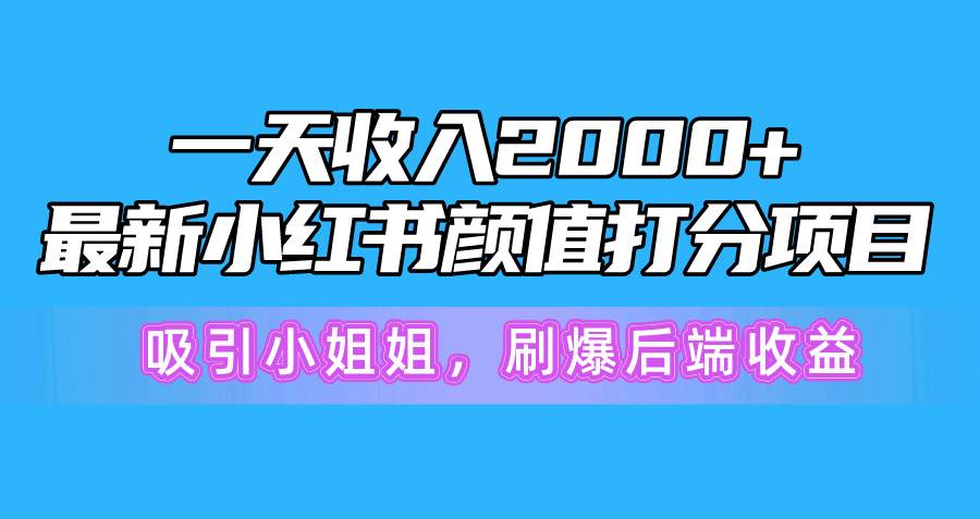 一天收入2000+,最新小红书颜值打分项目,吸引小姐姐,刷爆后端收益网赚项目-副业赚钱-互联网创业-资源整合众享汇研习社