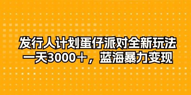 发行人计划蛋仔派对全新玩法，一天3000＋，蓝海暴力变现网赚项目-副业赚钱-互联网创业-资源整合众享汇研习社