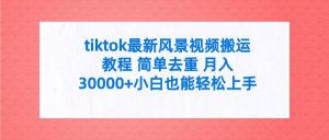 tiktok最新风景视频搬运教程 简单去重 月入30000+附全套工具网赚项目-副业赚钱-互联网创业-资源整合众享汇研习社