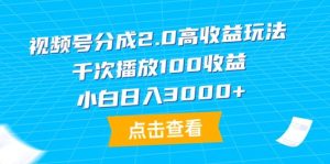 视频号分成2.0高收益玩法，千次播放100收益，小白日入3000+网赚项目-副业赚钱-互联网创业-资源整合众享汇研习社