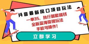 抖音最新风口项目玩法，一单35，执行就能搞钱 全新蓝海变现玩法 手机可操作网赚项目-副业赚钱-互联网创业-资源整合众享汇研习社