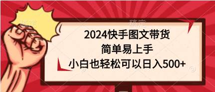 2024快手图文带货，简单易上手，小白也轻松可以日入500+网赚项目-副业赚钱-互联网创业-资源整合众享汇研习社