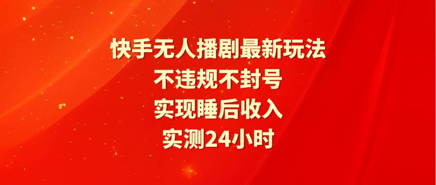快手无人播剧最新玩法，实测24小时不违规不封号，实现睡后收入网赚项目-副业赚钱-互联网创业-资源整合众享汇研习社