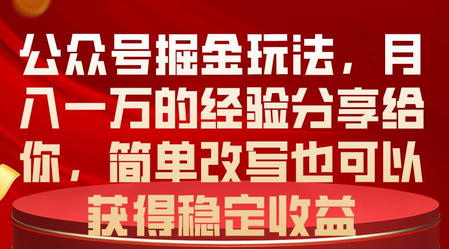 公众号掘金玩法,月入一万的经验分享给你,简单改写也可以获得稳定收益网赚项目-副业赚钱-互联网创业-资源整合众享汇研习社
