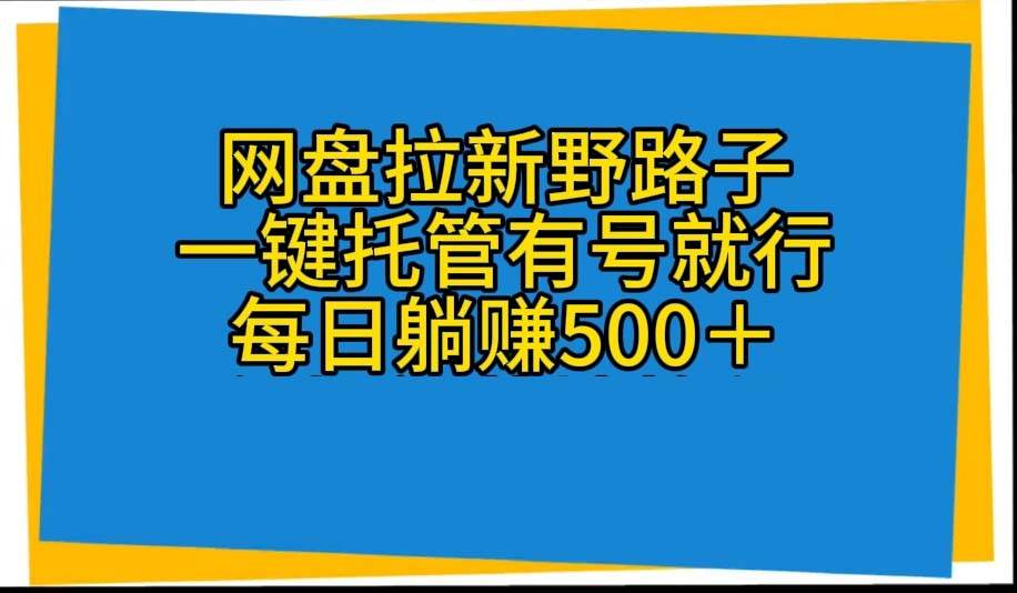 网盘拉新野路子,一键托管有号就行,全自动代发视频,每日躺赚500+网赚项目-副业赚钱-互联网创业-资源整合众享汇研习社
