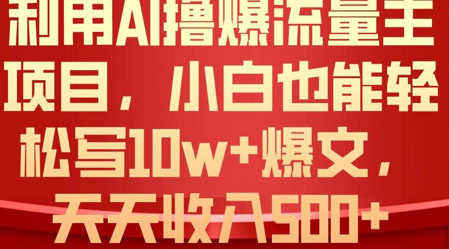 利用 AI撸爆流量主收益,小白也能轻松写10W+爆款文章,轻松日入500+网赚项目-副业赚钱-互联网创业-资源整合众享汇研习社