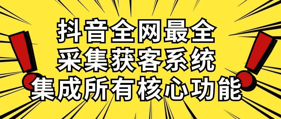 抖音全网最全采集获客系统,集成所有核心功能,日引500+网赚项目-副业赚钱-互联网创业-资源整合众享汇研习社