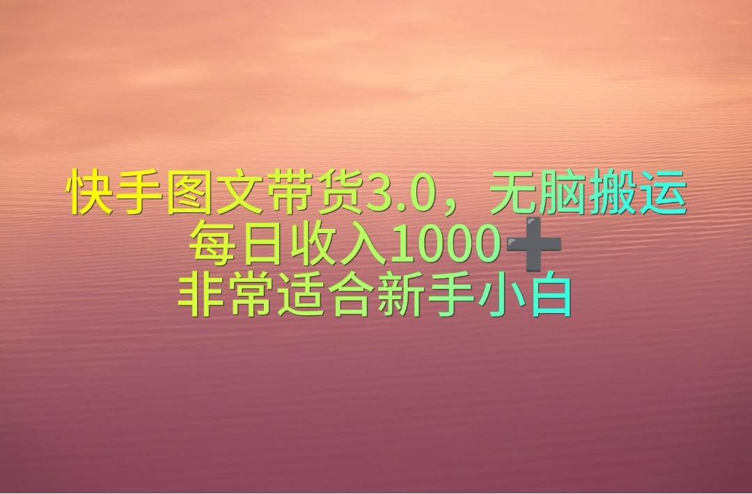 快手图文带货3.0,无脑搬运,每日收入1000+,非常适合新手小白网赚项目-副业赚钱-互联网创业-资源整合众享汇研习社