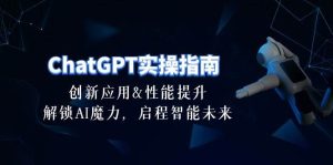 ChatGPT-实操指南:创新应用及性能提升,解锁 AI魔力,启程智能未来-30节网赚项目-副业赚钱-互联网创业-资源整合众享汇研习社