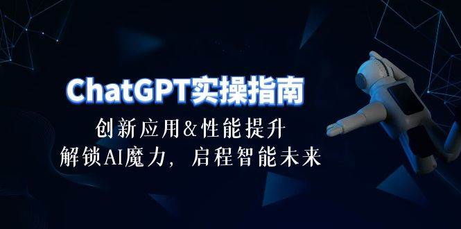 ChatGPT-实操指南:创新应用及性能提升,解锁 AI魔力,启程智能未来-30节网赚项目-副业赚钱-互联网创业-资源整合众享汇研习社