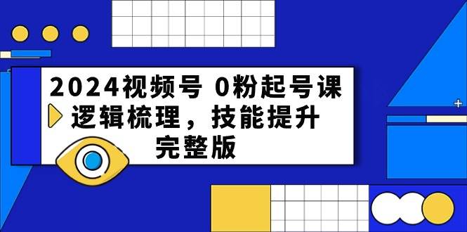2024视频号 0粉起号课，逻辑梳理，技能提升，完整版网赚项目-副业赚钱-互联网创业-资源整合众享汇研习社