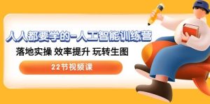 人人都要学的-人工智能训练营，落地实操 效率提升 玩转生图 (22节视频课)网赚项目-副业赚钱-互联网创业-资源整合众享汇研习社