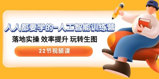 人人都要学的-人工智能训练营，落地实操 效率提升 玩转生图 (22节视频课)网赚项目-副业赚钱-互联网创业-资源整合众享汇研习社