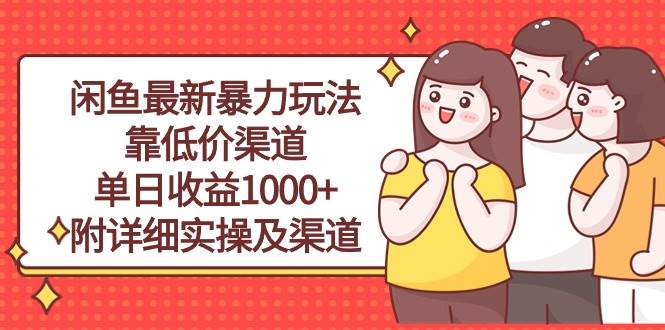 闲鱼最新暴力玩法，靠低价渠道单日收益1000+，附详细实操及渠道网赚项目-副业赚钱-互联网创业-资源整合众享汇研习社