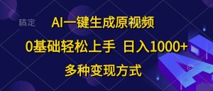 AI一键生成原视频，0基础轻松上手，日入1000+，多种变现方式网赚项目-副业赚钱-互联网创业-资源整合众享汇研习社