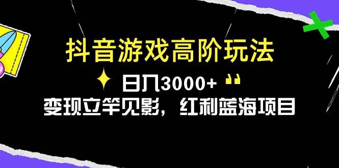 抖音游戏高阶玩法，日入3000+，变现立竿见影，红利蓝海项目网赚项目-副业赚钱-互联网创业-资源整合众享汇研习社