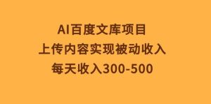 AI百度文库项目,上传内容实现被动收入,每天收入300-500网赚项目-副业赚钱-互联网创业-资源整合众享汇研习社