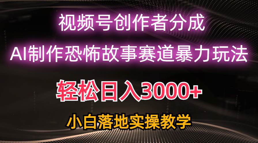 日入3000+,视频号AI恐怖故事赛道暴力玩法,轻松过原创,小白也能轻松上手网赚项目-副业赚钱-互联网创业-资源整合众享汇研习社