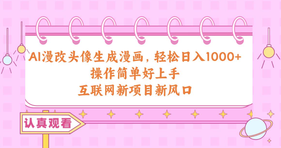 AI漫改头像生成漫画,轻松日入1000+,操作简单好上手,互联网新项目新风口网赚项目-副业赚钱-互联网创业-资源整合众享汇研习社