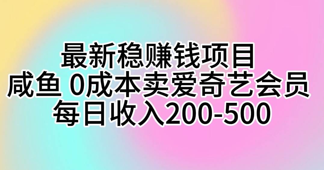最新稳赚钱项目 咸鱼 0成本卖爱奇艺会员 每日收入200-500网赚项目-副业赚钱-互联网创业-资源整合众享汇研习社