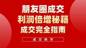 【白龙笔记】朋友圈成交利润倍增秘籍(无水印)网赚项目-副业赚钱-互联网创业-资源整合众享汇研习社