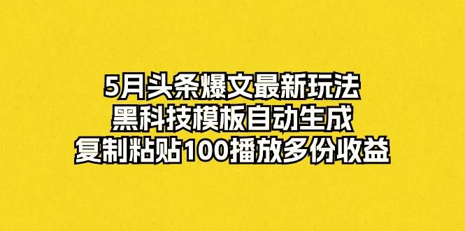 5月头条爆文最新玩法,黑科技模板自动生成,复制粘贴100播放多份收益网赚项目-副业赚钱-互联网创业-资源整合众享汇研习社