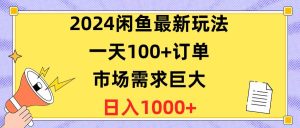 2024闲鱼最新玩法，一天100+订单，市场需求巨大，日入1400+网赚项目-副业赚钱-互联网创业-资源整合众享汇研习社
