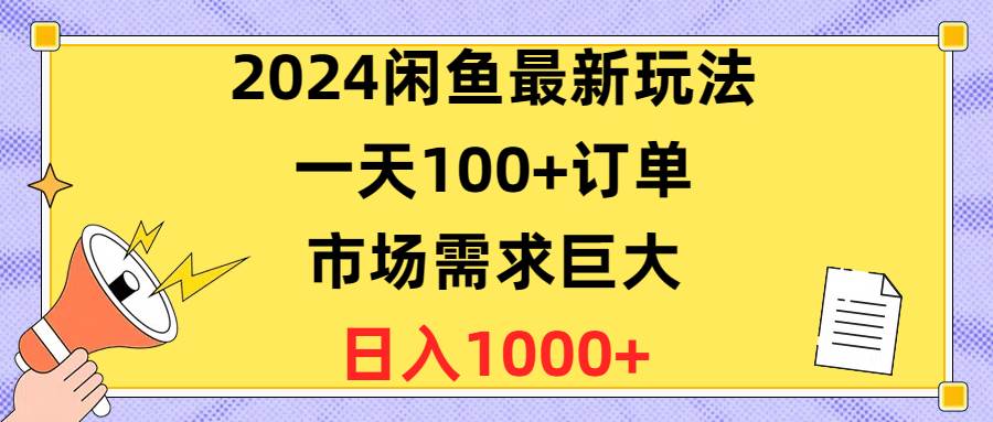 2024闲鱼最新玩法，一天100+订单，市场需求巨大，日入1400+网赚项目-副业赚钱-互联网创业-资源整合众享汇研习社