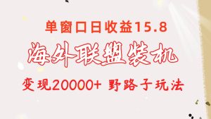 海外联盟装机 单窗口日收益15.8  变现20000+ 野路子玩法网赚项目-副业赚钱-互联网创业-资源整合众享汇研习社