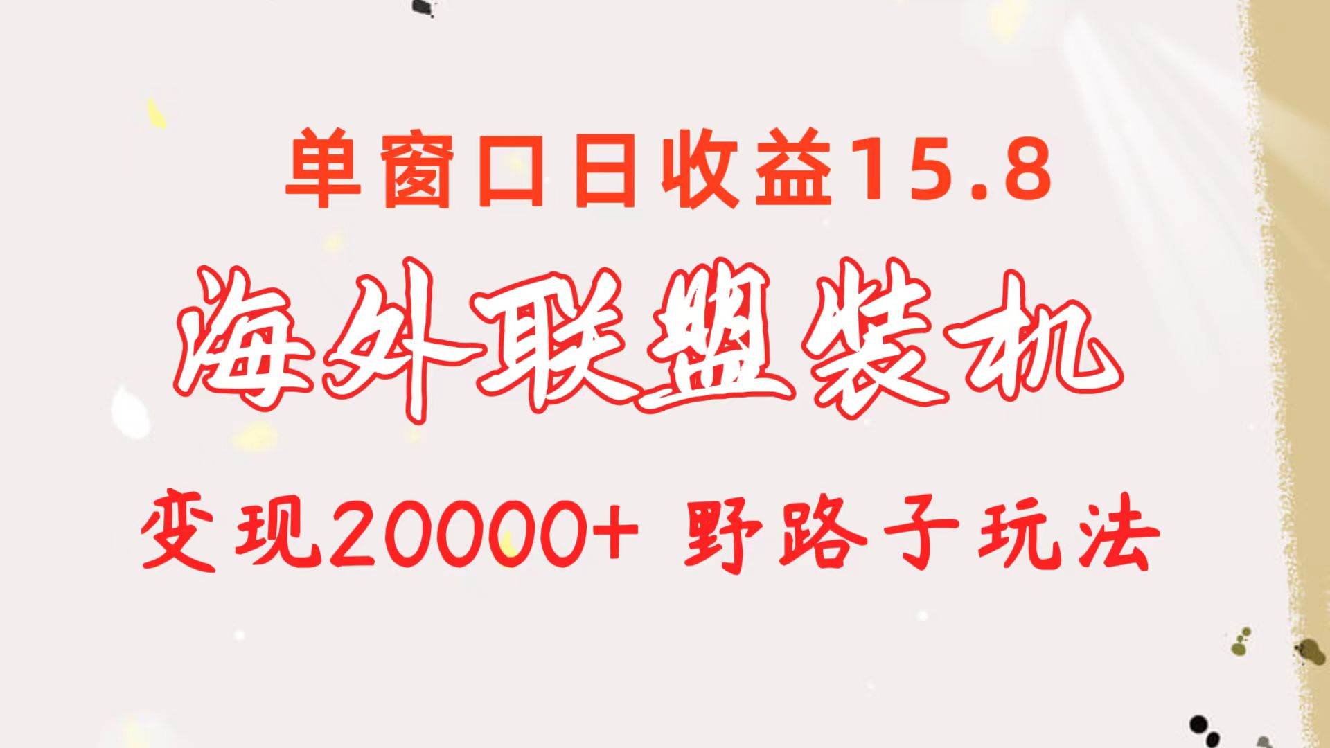海外联盟装机 单窗口日收益15.8  变现20000+ 野路子玩法网赚项目-副业赚钱-互联网创业-资源整合众享汇研习社