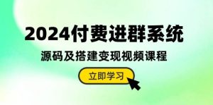 2024付费进群系统,源码及搭建变现视频课程(教程+源码)网赚项目-副业赚钱-互联网创业-资源整合众享汇研习社
