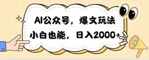 AI公众号，爆文玩法，小白也能，日入2000网赚项目-副业赚钱-互联网创业-资源整合众享汇研习社