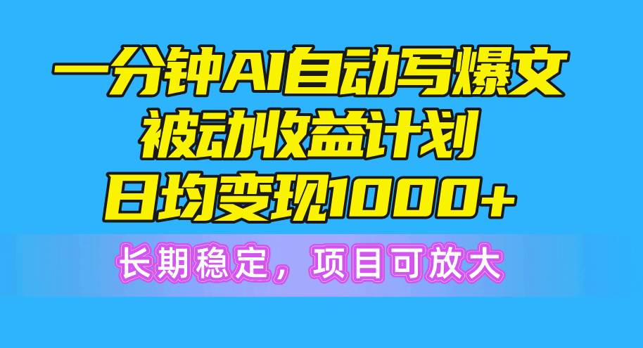 一分钟AI爆文被动收益计划,日均变现1000+,长期稳定,项目可放大网赚项目-副业赚钱-互联网创业-资源整合众享汇研习社