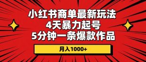 小红书商单最新玩法 4天暴力起号 5分钟一条爆款作品 月入1000+网赚项目-副业赚钱-互联网创业-资源整合众享汇研习社