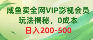 咸鱼卖全网VIP影视会员，玩法揭秘，0成本日入200-500网赚项目-副业赚钱-互联网创业-资源整合众享汇研习社