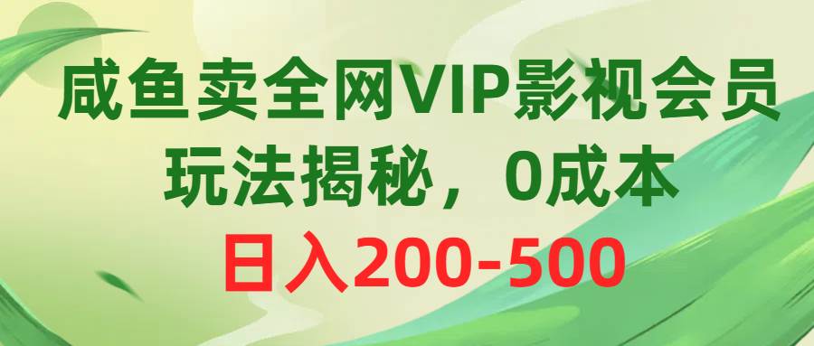咸鱼卖全网VIP影视会员，玩法揭秘，0成本日入200-500网赚项目-副业赚钱-互联网创业-资源整合众享汇研习社