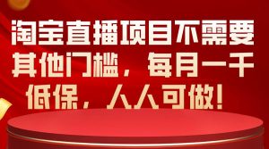 淘宝直播项目不需要其他门槛,每月一千低保,人人可做!网赚项目-副业赚钱-互联网创业-资源整合众享汇研习社