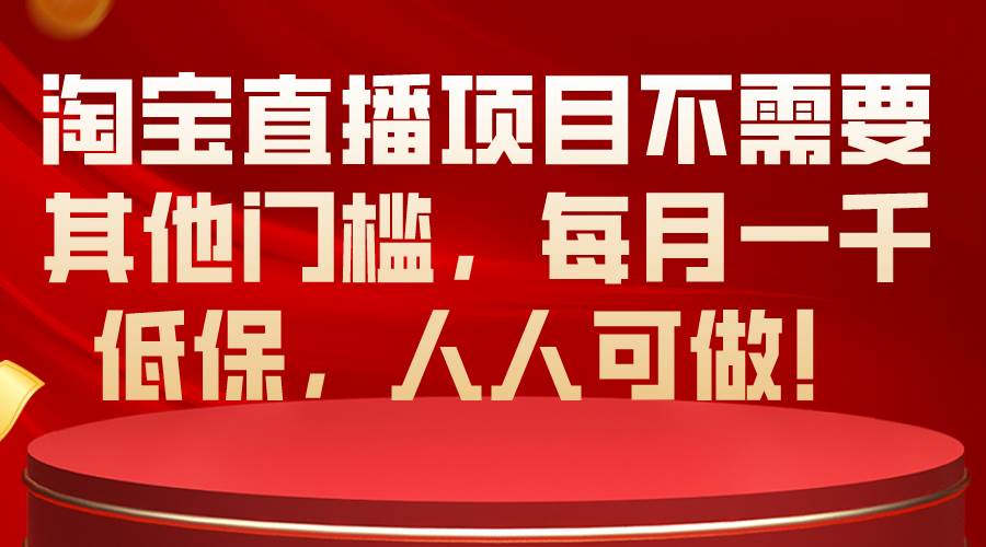 淘宝直播项目不需要其他门槛,每月一千低保,人人可做!网赚项目-副业赚钱-互联网创业-资源整合众享汇研习社