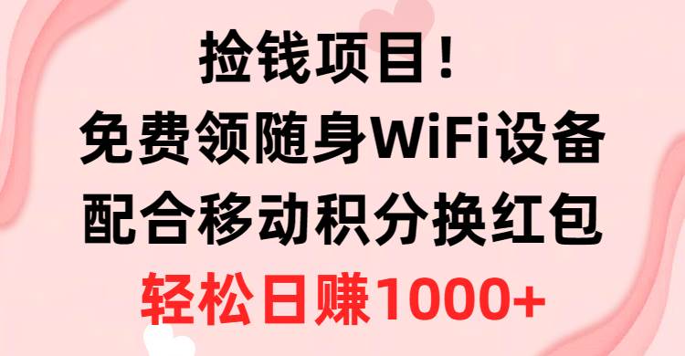 捡钱项目！免费领随身WiFi设备+移动积分换红包，有手就行，轻松日赚1000+网赚项目-副业赚钱-互联网创业-资源整合众享汇研习社