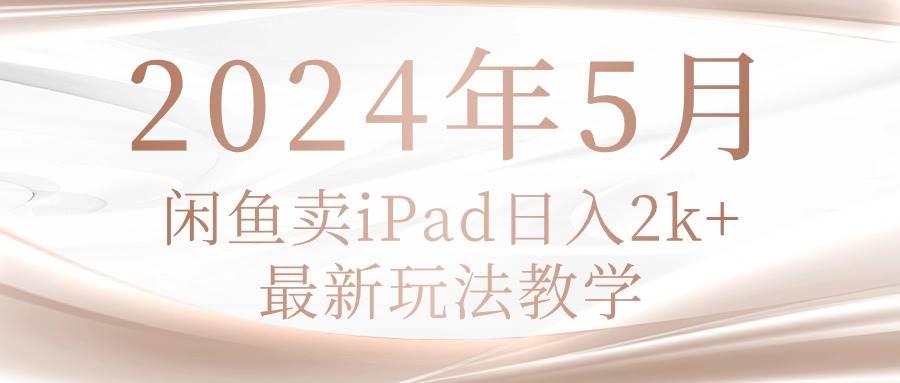2024年5月闲鱼卖ipad日入2k,最新玩法教学网赚项目-副业赚钱-互联网创业-资源整合众享汇研习社