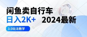 闲鱼卖自行车 日入2K+ 2024最新 3.0玩法教学网赚项目-副业赚钱-互联网创业-资源整合众享汇研习社