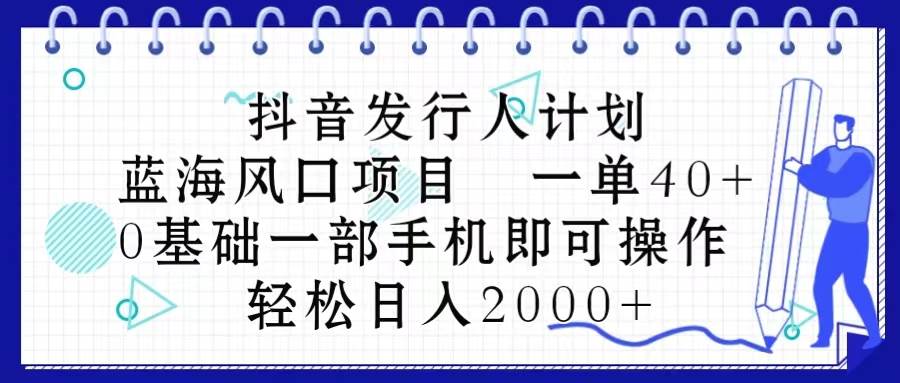 抖音发行人计划，蓝海风口项目 一单40，0基础一部手机即可操作 日入2000＋网赚项目-副业赚钱-互联网创业-资源整合众享汇研习社