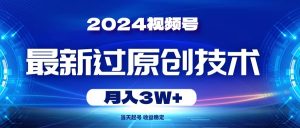 2024视频号最新过原创技术，当天起号，收益稳定，月入3W+网赚项目-副业赚钱-互联网创业-资源整合众享汇研习社